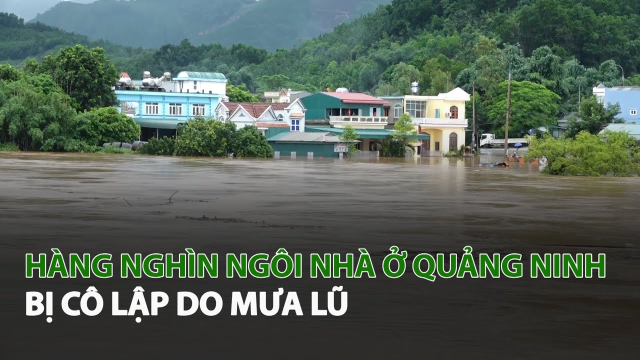  Hàng nghìn ngôi nhà ở Quảng Ninh bị cô lập do mưa lũ