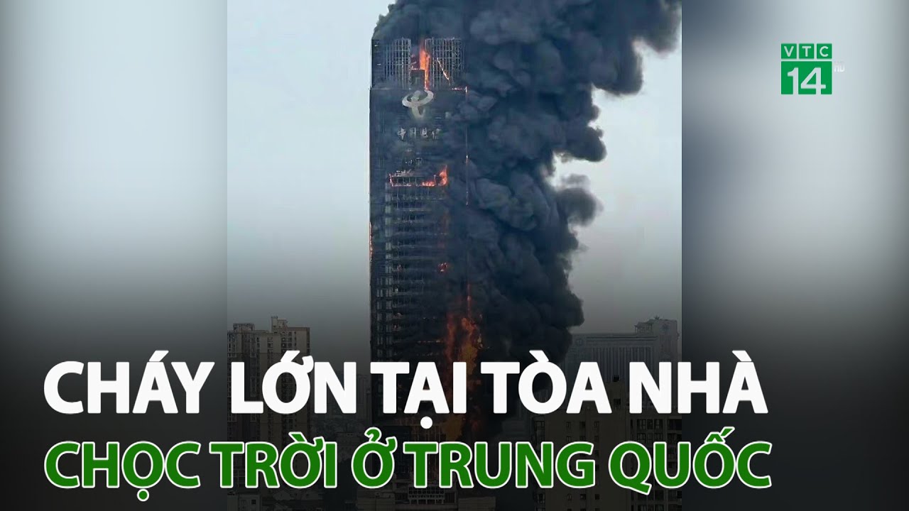 Cháy lớn ở tòa nhà cao chọc trời ở Trung Quốc